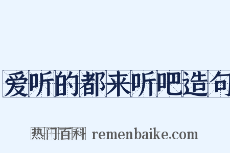 爱听的都来听吧造句是什么意思的图片